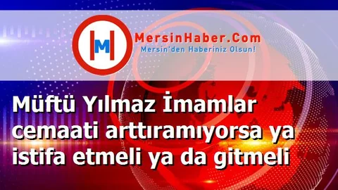 Müftü Yılmaz İmamlar cemaati arttıramıyorsa ya istifa etmeli ya da gitmeli