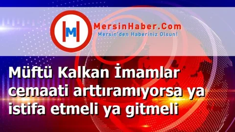 Müftü Kalkan İmamlar cemaati arttıramıyorsa ya istifa etmeli ya gitmeli