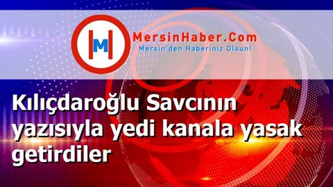 Kılıçdaroğlu Savcının yazısıyla yedi kanala yasak getirdiler