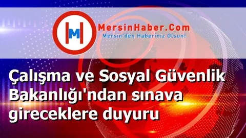 Çalışma ve Sosyal Güvenlik Bakanlığı'ndan sınava gireceklere duyuru