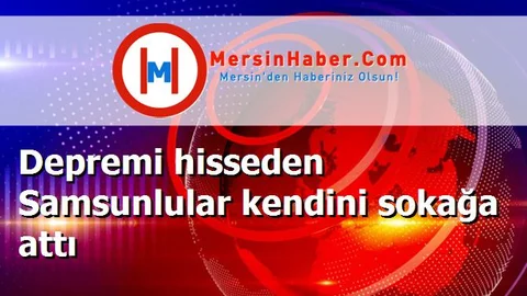 Depremi hisseden Samsunlular kendini sokağa attı