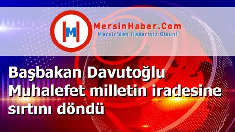 Başbakan Davutoğlu Muhalefet milletin iradesine sırtını döndü