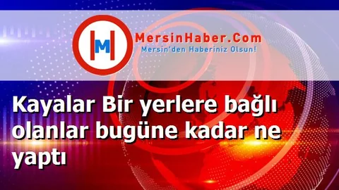 Kayalar Bir yerlere bağlı olanlar bugüne kadar ne yaptı