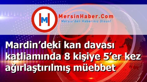 Mardin’deki kan davası katliamında 8 kişiye 5’er kez ağırlaştırılmış müebbet