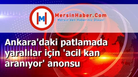 Ankara'daki patlamada yaralılar için 'acil kan aranıyor' anonsu