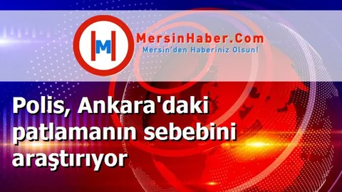 Polis, Ankara'daki patlamanın sebebini araştırıyor