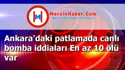 Ankara'daki patlamada canlı bomba iddiaları En az 10 ölü var