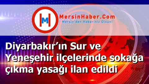 Diyarbakır’ın Sur ve Yeneşehir ilçelerinde sokağa çıkma yasağı ilan edildi