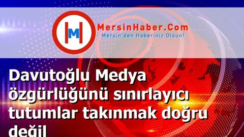 Davutoğlu Medya özgürlüğünü sınırlayıcı tutumlar takınmak doğru değil