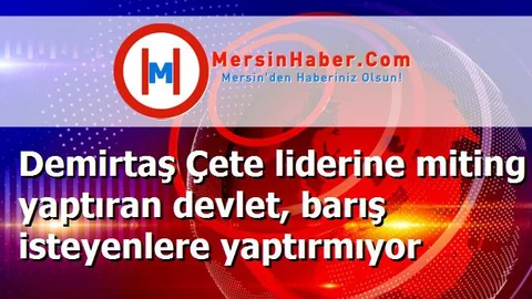 Demirtaş Çete liderine miting yaptıran devlet, barış isteyenlere yaptırmıyor