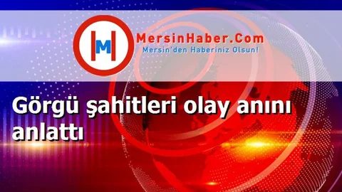 Görgü şahitleri olay anını anlattı