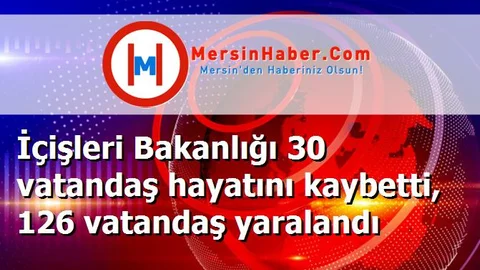 İçişleri Bakanlığı 30 vatandaş hayatını kaybetti, 126 vatandaş yaralandı