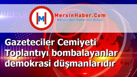 Gazeteciler Cemiyeti Toplantıyı bombalayanlar demokrasi düşmanlarıdır
