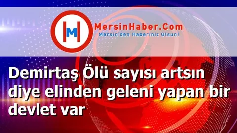 Demirtaş Ölü sayısı artsın diye elinden geleni yapan bir devlet var