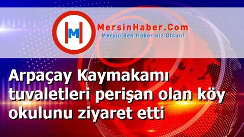 Arpaçay Kaymakamı tuvaletleri perişan olan köy okulunu ziyaret etti