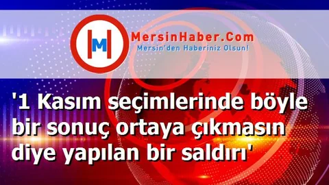 '1 Kasım seçimlerinde böyle bir sonuç ortaya çıkmasın diye yapılan bir saldırı'