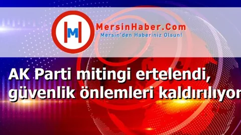 AK Parti mitingi ertelendi, güvenlik önlemleri kaldırılıyor