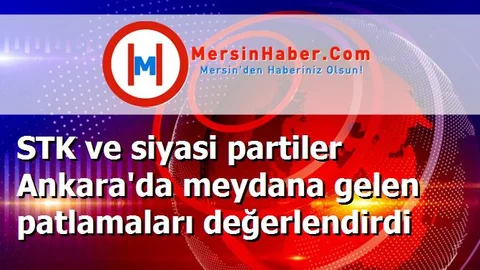 STK ve siyasi partiler Ankara'da meydana gelen patlamaları değerlendirdi