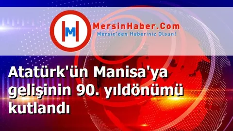 Atatürk'ün Manisa'ya gelişinin 90. yıldönümü kutlandı