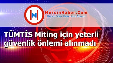 TÜMTİS Miting için yeterli güvenlik önlemi alınmadı