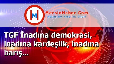 TGF İnadına demokrasi, inadına kardeşlik, inadına barış...