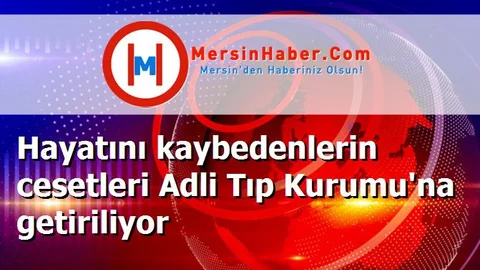 Hayatını kaybedenlerin cesetleri Adli Tıp Kurumu'na getiriliyor
