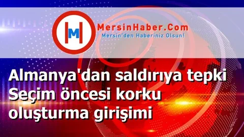 Almanya'dan saldırıya tepki Seçim öncesi korku oluşturma girişimi