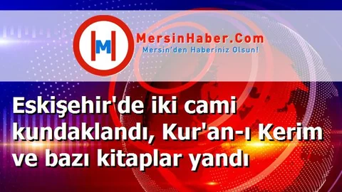 Eskişehir'de iki cami kundaklandı, Kur'an-ı Kerim ve bazı kitaplar yandı