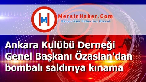 Ankara Kulübü Derneği Genel Başkanı Özaslan'dan bombalı saldırıya kınama