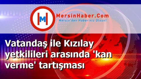 Vatandaş ile Kızılay yetkilileri arasında 'kan verme' tartışması