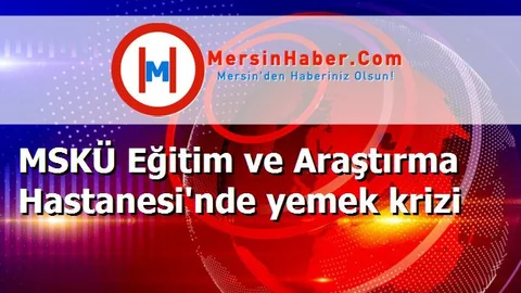 MSKÜ Eğitim ve Araştırma Hastanesi'nde yemek krizi