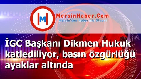 İGC Başkanı Dikmen Hukuk katlediliyor, basın özgürlüğü ayaklar altında
