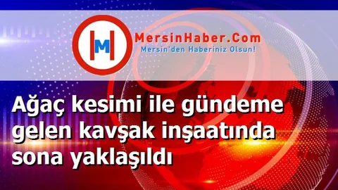 Ağaç kesimi ile gündeme gelen kavşak inşaatında sona yaklaşıldı