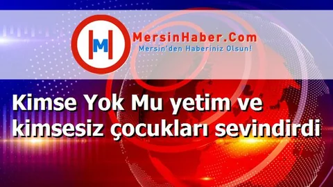 Kimse Yok Mu yetim ve kimsesiz çocukları sevindirdi