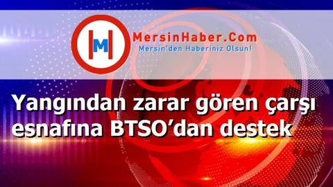 Yangından zarar gören çarşı esnafına BTSO’dan destek