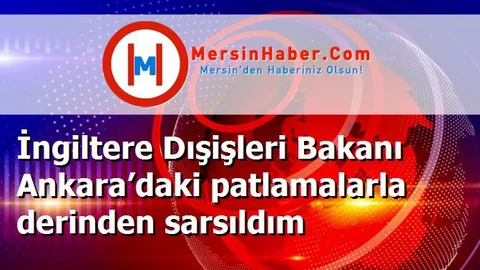 İngiltere Dışişleri Bakanı Ankara’daki patlamalarla derinden sarsıldım