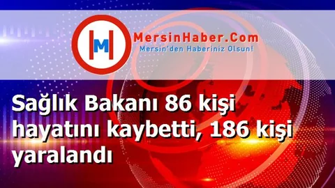 Sağlık Bakanı 86 kişi hayatını kaybetti, 186 kişi yaralandı