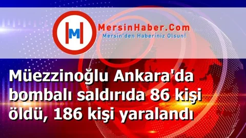 Müezzinoğlu Ankara'da bombalı saldırıda 86 kişi öldü, 186 kişi yaralandı