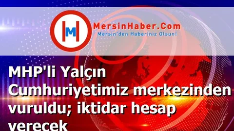 MHP'li Yalçın Cumhuriyetimiz merkezinden vuruldu; iktidar hesap verecek