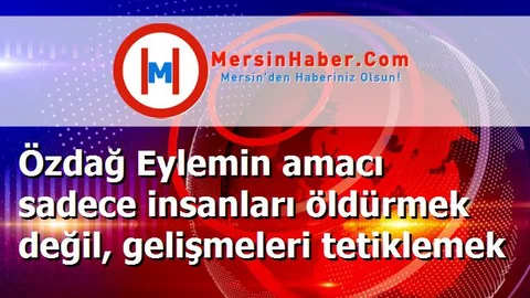 Özdağ Eylemin amacı sadece insanları öldürmek değil, gelişmeleri tetiklemek