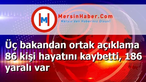 Üç bakandan ortak açıklama 86 kişi hayatını kaybetti, 186 yaralı var