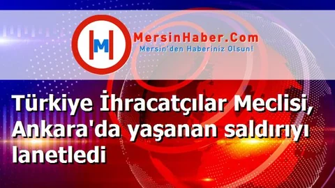 Türkiye İhracatçılar Meclisi, Ankara'da yaşanan saldırıyı lanetledi