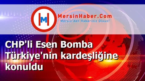 CHP'li Esen Bomba Türkiye'nin kardeşliğine konuldu
