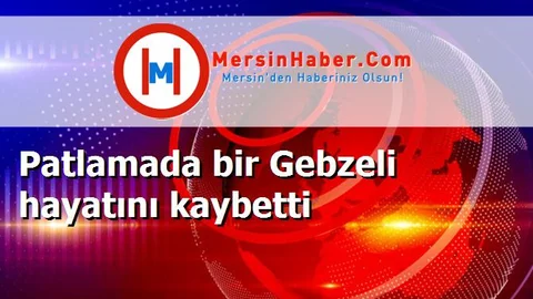 Patlamada bir Gebzeli hayatını kaybetti