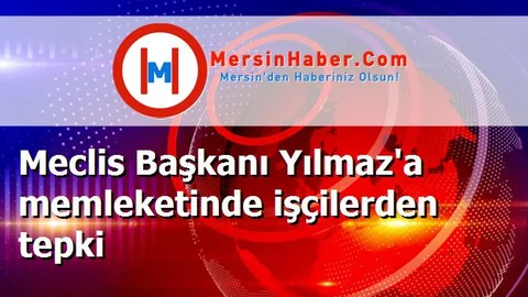 Meclis Başkanı Yılmaz'a memleketinde işçilerden tepki
