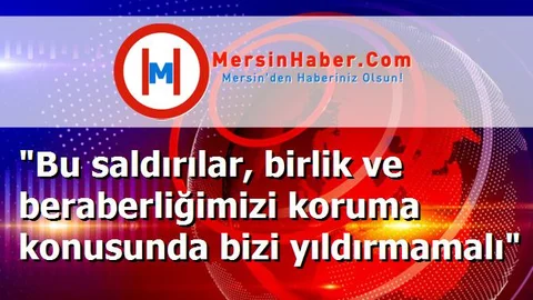 "Bu saldırılar, birlik ve beraberliğimizi koruma konusunda bizi yıldırmamalı"