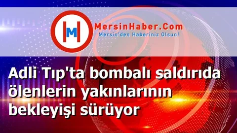 Adli Tıp'ta bombalı saldırıda ölenlerin yakınlarının bekleyişi sürüyor