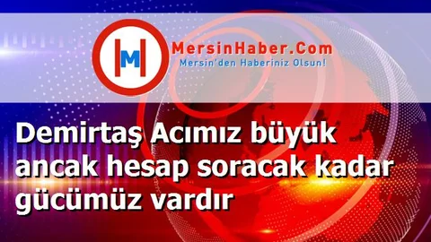 Demirtaş Acımız büyük ancak hesap soracak kadar gücümüz vardır