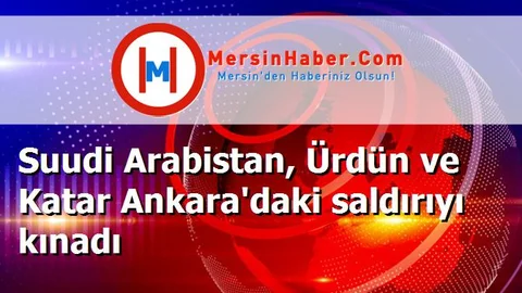 Suudi Arabistan, Ürdün ve Katar Ankara'daki saldırıyı kınadı