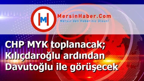 CHP MYK toplanacak; Kılıçdaroğlu ardından Davutoğlu ile görüşecek